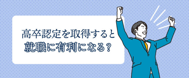 高卒認定を取得すると就職に有利になる？