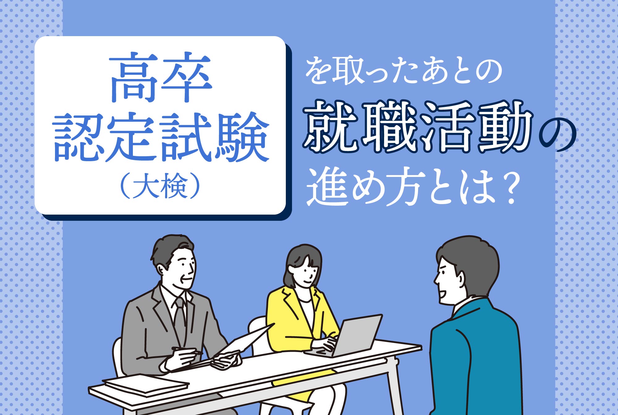 「高卒認定試験（大検）」を取ったあとの就職活動の進め方とは？