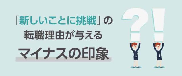 「新しいことに挑戦」の転職理由が与えるマイナスの印象