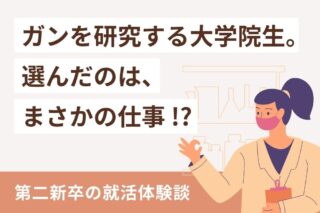 第二新卒の就活体験談。ガンを研究する大学院生が選んだ仕事は？