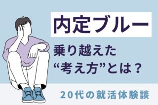 20代の就活体験談。内定ブルーを乗り越えた考えた方とは？