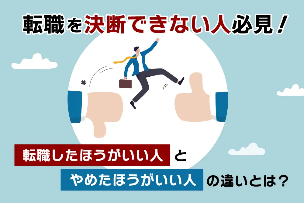 転職を決断できない人必見！転職したほうがいい人とやめたほうがいい人の違いとは？