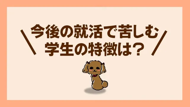 今後の就活で苦しむ学生の特徴は?