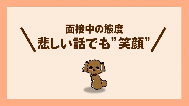 面接中の態度
悲しい話でも笑顔