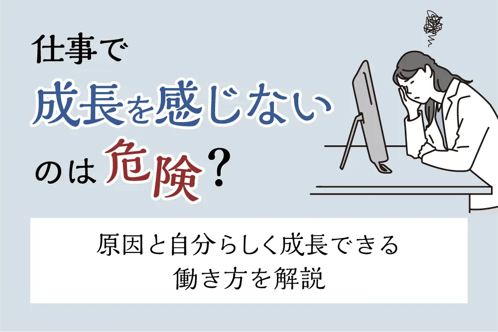 仕事で成長を感じないのは危険？原因の見極め方と自分らしく成長できる働き方を解説